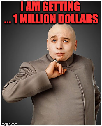 Dr Evil Meme | I AM GETTING ... 1 MILLION DOLLARS | image tagged in memes,dr evil | made w/ Imgflip meme maker