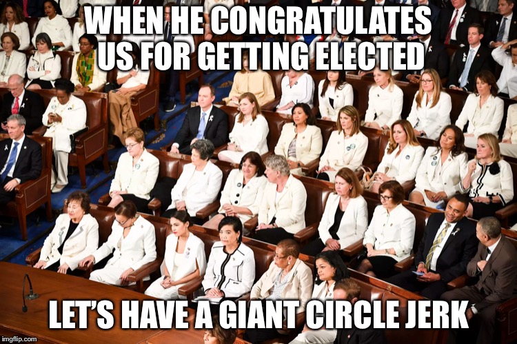 WOMEN IN WHITE | WHEN HE CONGRATULATES US FOR GETTING ELECTED LET’S HAVE A GIANT CIRCLE JERK | image tagged in women in white | made w/ Imgflip meme maker