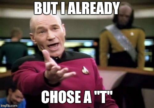 Picard Wtf Meme | BUT I ALREADY CHOSE A "T" | image tagged in memes,picard wtf | made w/ Imgflip meme maker