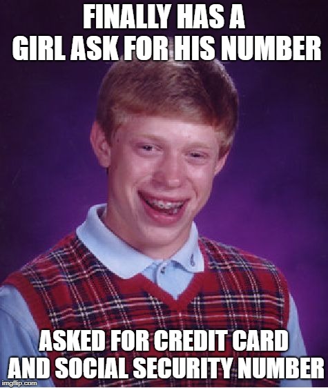 Bad Luck Brian | FINALLY HAS A GIRL ASK FOR HIS NUMBER; ASKED FOR CREDIT CARD AND SOCIAL SECURITY NUMBER | image tagged in memes,bad luck brian,funny,number,oof | made w/ Imgflip meme maker