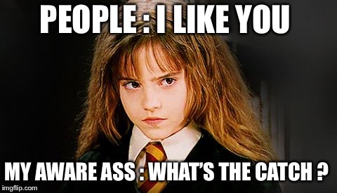 Harry Potter Memes | PEOPLE : I LIKE YOU; MY AWARE ASS : WHAT’S THE CATCH ? | image tagged in harry potter memes | made w/ Imgflip meme maker