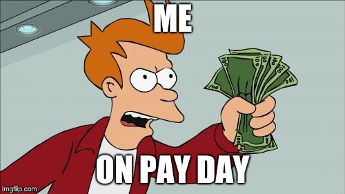 Shut Up And Take My Money Fry | ME; ON PAY DAY | image tagged in memes,shut up and take my money fry | made w/ Imgflip meme maker
