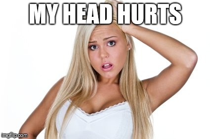 Dumb Blonde | MY HEAD HURTS | image tagged in dumb blonde | made w/ Imgflip meme maker