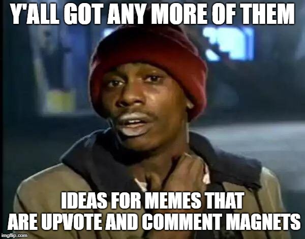 When you are crazy bored but have no ideas for new memes | Y'ALL GOT ANY MORE OF THEM; IDEAS FOR MEMES THAT ARE UPVOTE AND COMMENT MAGNETS | image tagged in memes,y'all got any more of that,funny,latest,funny memes | made w/ Imgflip meme maker