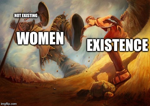 Existence vs Women | NOT EXISTING; WOMEN; EXISTENCE | image tagged in david and goliath | made w/ Imgflip meme maker
