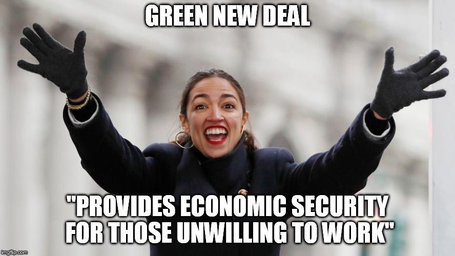 AOC Free Stuff | GREEN NEW DEAL; "PROVIDES ECONOMIC SECURITY FOR THOSE UNWILLING TO WORK" | image tagged in aoc free stuff,Conservative | made w/ Imgflip meme maker