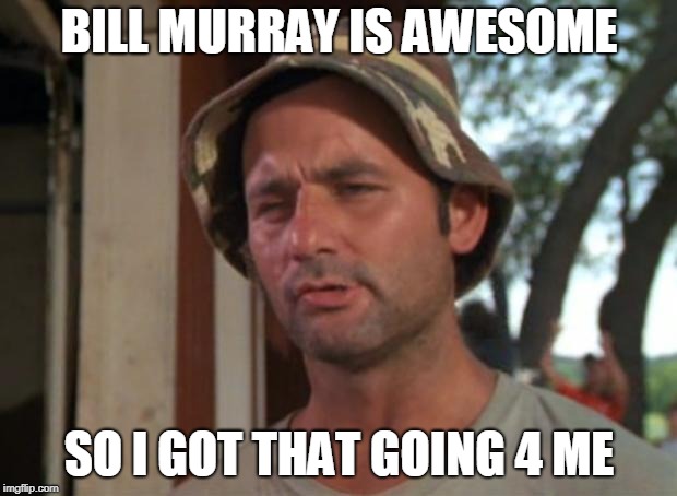 So I Got That Goin For Me Which Is Nice Meme | BILL MURRAY IS AWESOME SO I GOT THAT GOING 4 ME | image tagged in memes,so i got that goin for me which is nice | made w/ Imgflip meme maker