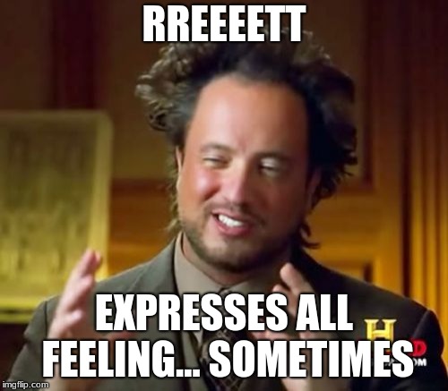 Ancient Aliens | RREEEETT; EXPRESSES ALL FEELING... SOMETIMES | image tagged in memes,ancient aliens | made w/ Imgflip meme maker