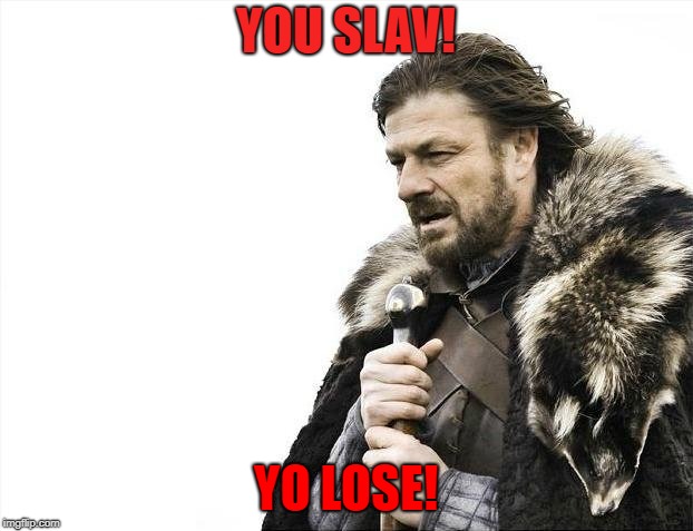 Brace Yourselves X is Coming Meme | YOU SLAV! YO LOSE! | image tagged in memes,brace yourselves x is coming | made w/ Imgflip meme maker