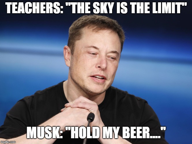 Or hold my blunt | TEACHERS: "THE SKY IS THE LIMIT"; MUSK: "HOLD MY BEER...." | image tagged in elon musk responding | made w/ Imgflip meme maker