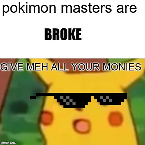 Surprised Pikachu | pokimon masters are; BROKE; GIVE MEH ALL YOUR MONIES | image tagged in memes,surprised pikachu | made w/ Imgflip meme maker