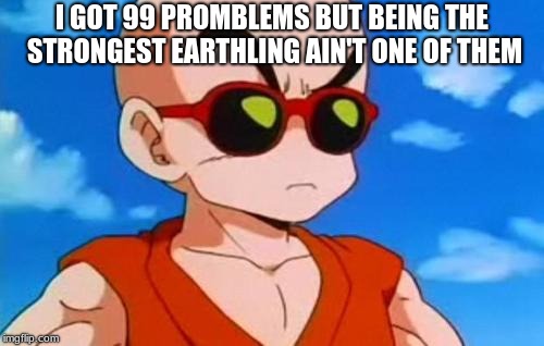 Dragon Ball Z Krillin Swag | I GOT 99 PROMBLEMS BUT BEING THE STRONGEST EARTHLING AIN'T ONE OF THEM | image tagged in dragon ball z krillin swag | made w/ Imgflip meme maker