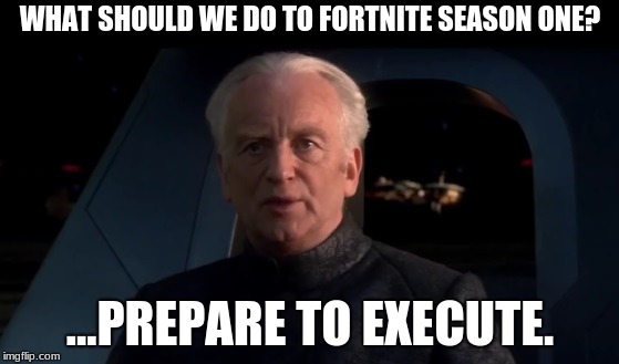 Palpatine Do it | WHAT SHOULD WE DO TO FORTNITE SEASON ONE? ...PREPARE TO EXECUTE. | image tagged in palpatine do it | made w/ Imgflip meme maker