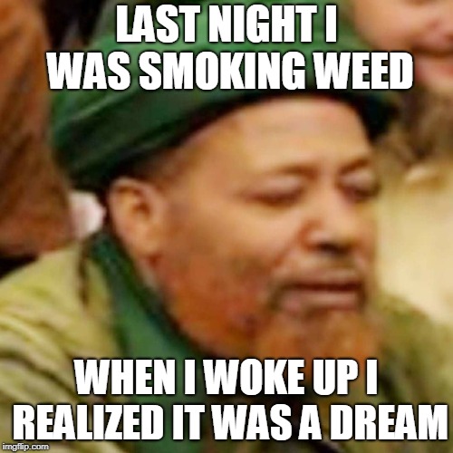 Aba Saleh | LAST NIGHT I WAS SMOKING WEED; WHEN I WOKE UP I REALIZED IT WAS A DREAM | image tagged in aba saleh | made w/ Imgflip meme maker