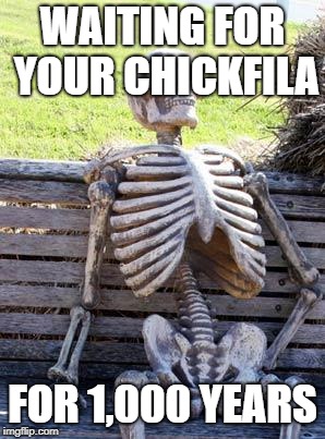 Waiting Skeleton | WAITING FOR YOUR CHICKFILA; FOR 1,000 YEARS | image tagged in memes,waiting skeleton | made w/ Imgflip meme maker