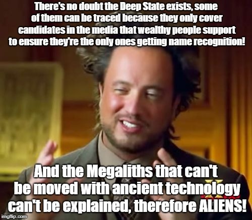 Oligarchy or Deep State Close To Truth | There's no doubt the Deep State exists, some of them can be traced because they only cover candidates in the media that wealthy people suppo | image tagged in memes,ancient aliens,deep state,megaliths,conspiracy theory,rigged elections | made w/ Imgflip meme maker