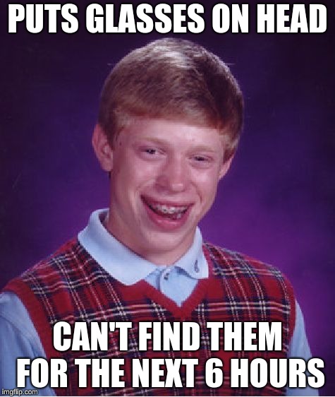 Bad Luck Brian | PUTS GLASSES ON HEAD; CAN'T FIND THEM FOR THE NEXT 6 HOURS | image tagged in memes,bad luck brian | made w/ Imgflip meme maker