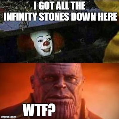 IT Clown Sewers | I GOT ALL THE INFINITY STONES DOWN HERE; WTF? | image tagged in it clown sewers | made w/ Imgflip meme maker
