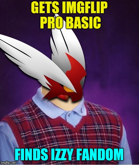 GETS IMGFLIP PRO BASIC; FINDS IZZY FANDOM | image tagged in bad luck blaze the blaziken | made w/ Imgflip meme maker