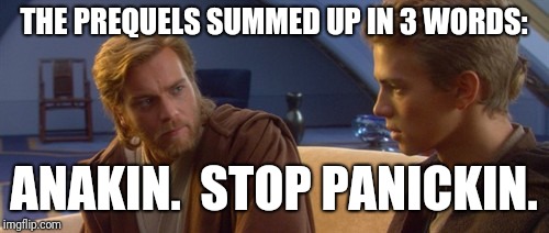 The prequels | THE PREQUELS SUMMED UP IN 3 WORDS:; ANAKIN.  STOP PANICKIN. | image tagged in obi wan anakin,stop panickin,the prequels | made w/ Imgflip meme maker