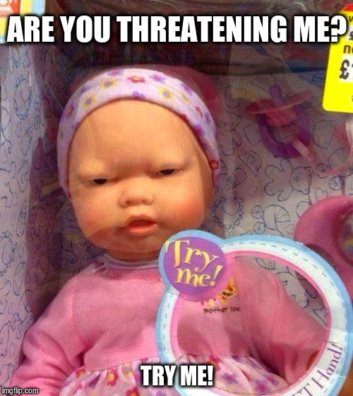 Thug Doll | ARE YOU THREATENING ME? TRY ME! | image tagged in funny meme,mean toy,thug baby | made w/ Imgflip meme maker