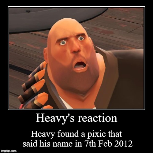 Woah Heavy  | Heavy's reaction | Heavy found a pixie that said his name in 7th Feb 2012 | image tagged in funny,demotivationals,tf2 heavy,tf2 | made w/ Imgflip demotivational maker