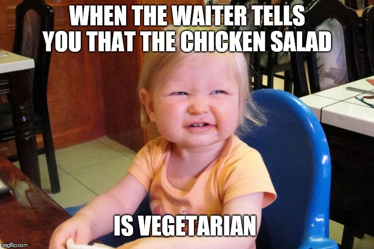 Annoyed baby | WHEN THE WAITER TELLS YOU THAT THE CHICKEN SALAD; IS VEGETARIAN | image tagged in annoyed baby | made w/ Imgflip meme maker
