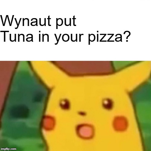 Surprised Pikachu Meme | Wynaut put Tuna in your pizza? | image tagged in memes,surprised pikachu | made w/ Imgflip meme maker