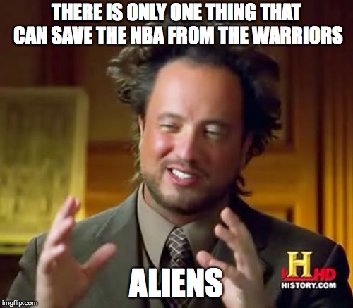 Ancient Aliens Meme | THERE IS ONLY ONE THING THAT CAN SAVE THE NBA FROM THE WARRIORS; ALIENS | image tagged in memes,ancient aliens | made w/ Imgflip meme maker