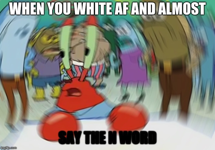 Mr Krabs Blur Meme Meme | WHEN YOU WHITE AF AND ALMOST; SAY THE N WORD | image tagged in memes,mr krabs blur meme | made w/ Imgflip meme maker