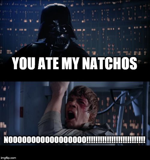 Star Wars No | YOU ATE MY NATCHOS; NOOOOOOOOOOOOOOOOO!!!!!!!!!!!!!!!!!!!!!!!!!! | image tagged in memes,star wars no | made w/ Imgflip meme maker