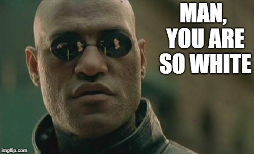 Matrix Morpheus Meme | MAN, YOU ARE SO WHITE | image tagged in memes,matrix morpheus | made w/ Imgflip meme maker