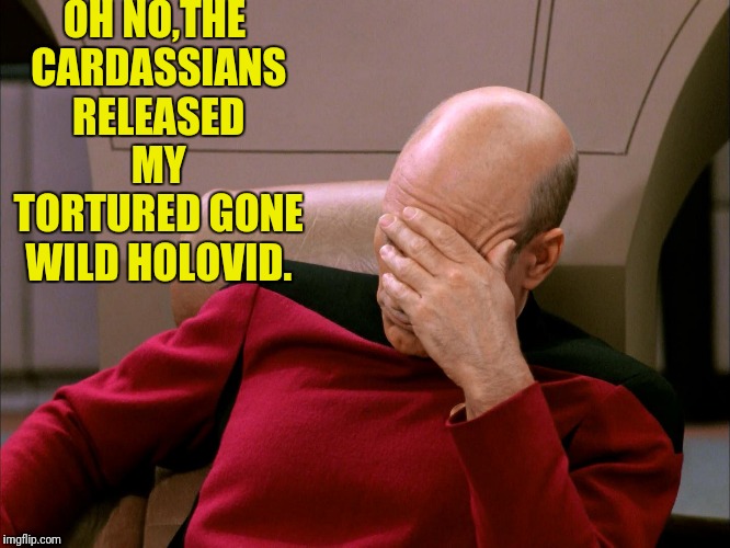 OH NO,THE CARDASSIANS RELEASED MY TORTURED GONE WILD HOLOVID. | made w/ Imgflip meme maker