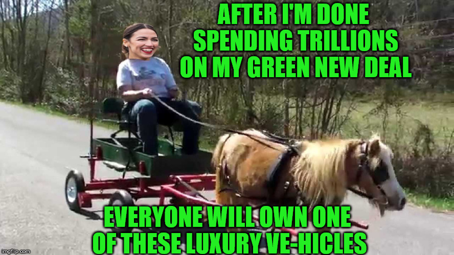 Alexandria Ocasio-Cortez | AFTER I'M DONE SPENDING TRILLIONS ON MY GREEN NEW DEAL; EVERYONE WILL OWN ONE OF THESE LUXURY VE-HICLES | image tagged in alexandria ocasio-cortez,memes,politics,climate change,green party | made w/ Imgflip meme maker