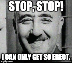 HAPPY FRANCO | STOP, STOP! I CAN ONLY GET SO ERECT. | image tagged in happy franco | made w/ Imgflip meme maker