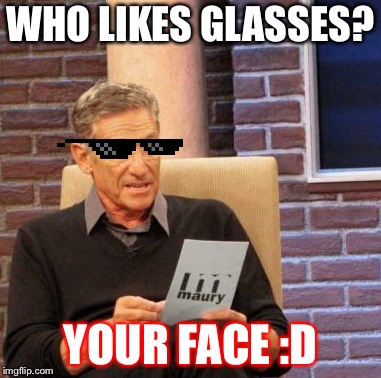 Maury Lie Detector Meme | WHO LIKES GLASSES? YOUR FACE :D | image tagged in memes,maury lie detector | made w/ Imgflip meme maker