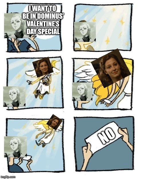 Ophelia meme | I WANT TO BE IN DOMINUS’ VALENTINE’S DAY SPECIAL; NO | image tagged in message from heaven,memes,ophelia,valentine's day | made w/ Imgflip meme maker