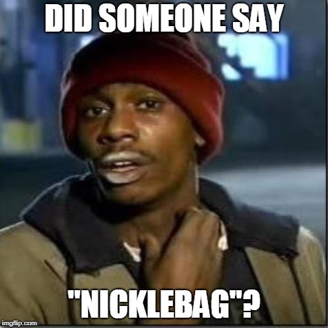 crack | DID SOMEONE SAY "NICKLEBAG"? | image tagged in crack | made w/ Imgflip meme maker