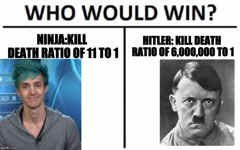 Who Would Win? Meme | NINJA:KILL DEATH RATIO OF 11 TO 1; HITLER: KILL DEATH RATIO OF 6,000,000 TO 1 | image tagged in memes,who would win | made w/ Imgflip meme maker