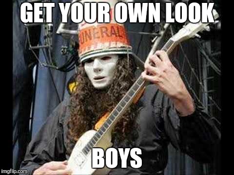 Buckethead | GET YOUR OWN LOOK BOYS | image tagged in buckethead | made w/ Imgflip meme maker