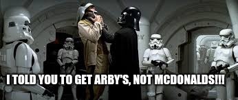 I TOLD YOU TO GET ARBY'S, NOT MCDONALDS!!! | image tagged in darth vader | made w/ Imgflip meme maker