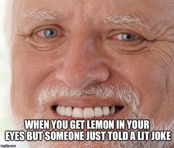 Hide the Pain Harold | WHEN YOU GET LEMON IN YOUR EYES BUT SOMEONE JUST TOLD A LIT JOKE | image tagged in hide the pain harold | made w/ Imgflip meme maker