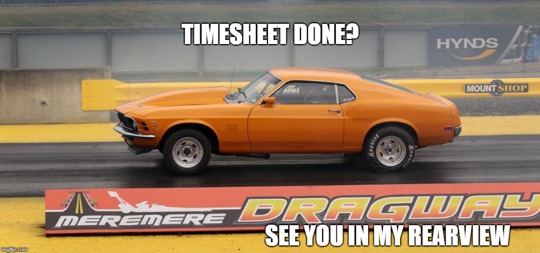 Lifes a drag - Timesheet Reminder | TIMESHEET DONE? SEE YOU IN MY REARVIEW | image tagged in drag racing,timesheet reminder,timesheet meme,drag racing timesheet reminder | made w/ Imgflip meme maker