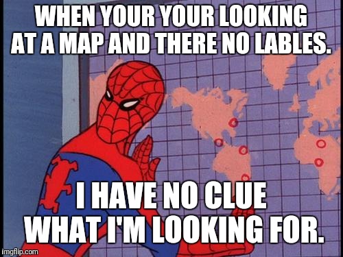 spiderman map | WHEN YOUR YOUR LOOKING AT A MAP AND THERE NO LABLES. I HAVE NO CLUE WHAT I'M LOOKING FOR. | image tagged in spiderman map | made w/ Imgflip meme maker