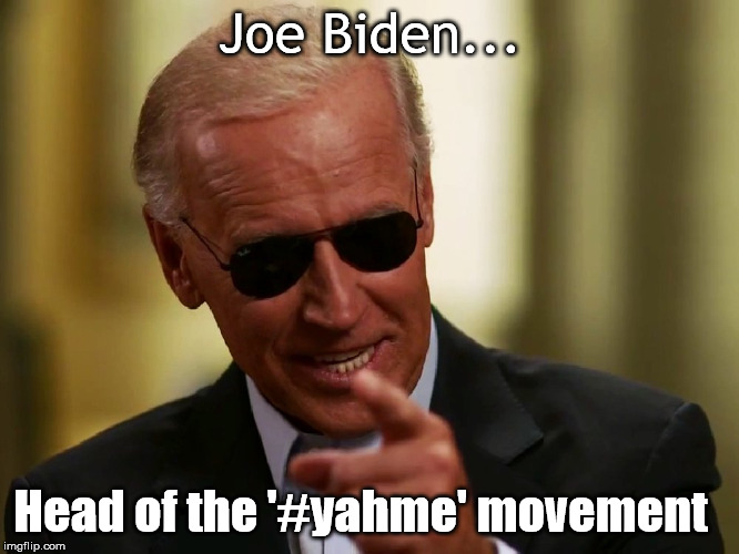 Cool Joe Biden | Joe Biden... Head of the '#yahme' movement | image tagged in cool joe biden | made w/ Imgflip meme maker