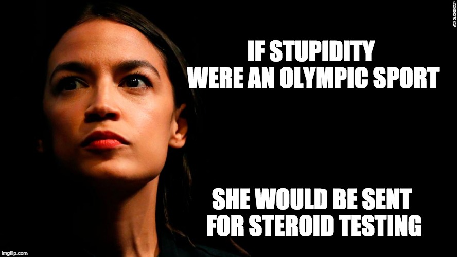 ocasio-cortez super genius | IF STUPIDITY WERE AN OLYMPIC SPORT; SHE WOULD BE SENT FOR STEROID TESTING | image tagged in ocasio-cortez super genius | made w/ Imgflip meme maker