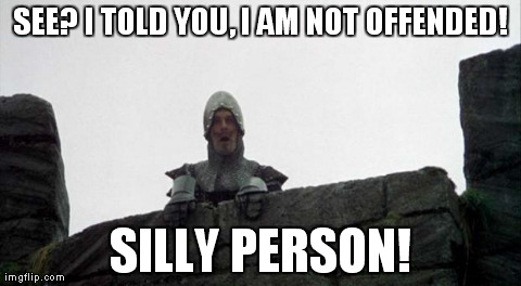 SEE? I TOLD YOU, I AM NOT OFFENDED! SILLY PERSON! | made w/ Imgflip meme maker