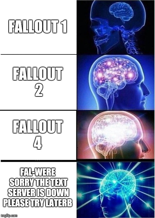 Expanding Brain | FALLOUT 1; FALLOUT 2; FALLOUT 4; FAL-WERE SORRY THE TEXT SERVER IS DOWN PLEASE TRY LATERB | image tagged in memes,expanding brain | made w/ Imgflip meme maker