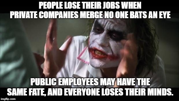 And everybody loses their minds | PEOPLE LOSE THEIR JOBS WHEN PRIVATE COMPANIES MERGE NO ONE BATS AN EYE; PUBLIC EMPLOYEES MAY HAVE THE SAME FATE, AND EVERYONE LOSES THEIR MINDS. | image tagged in memes,and everybody loses their minds | made w/ Imgflip meme maker
