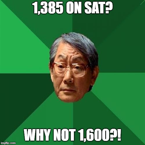 High Expectations Asian Father | 1,385 ON SAT? WHY NOT 1,600?! | image tagged in memes,high expectations asian father | made w/ Imgflip meme maker